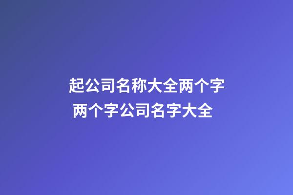 起公司名称大全两个字 两个字公司名字大全